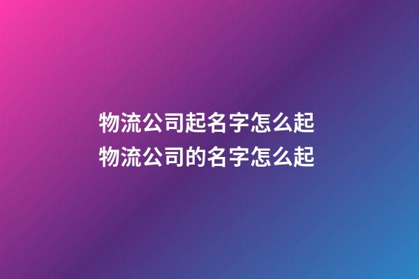 物流公司起名字怎么起 物流公司的名字怎么起-第1张-公司起名-玄机派